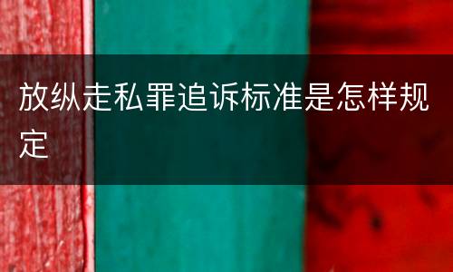 放纵走私罪追诉标准是怎样规定