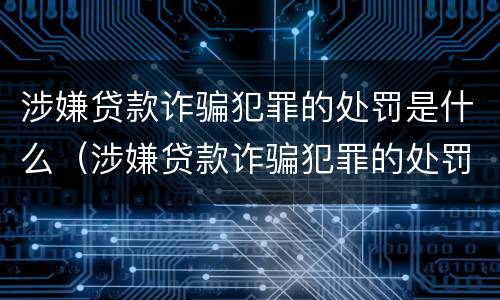 涉嫌贷款诈骗犯罪的处罚是什么（涉嫌贷款诈骗犯罪的处罚是什么标准）