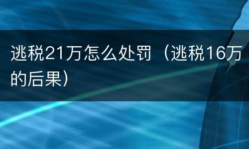 逃税21万怎么处罚（逃税16万的后果）