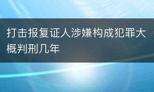 打击报复证人涉嫌构成犯罪大概判刑几年