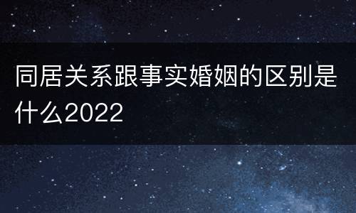 同居关系跟事实婚姻的区别是什么2022