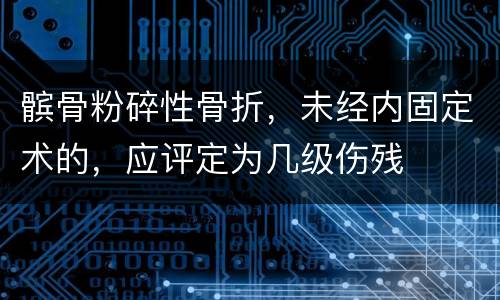 髌骨粉碎性骨折，未经内固定术的，应评定为几级伤残