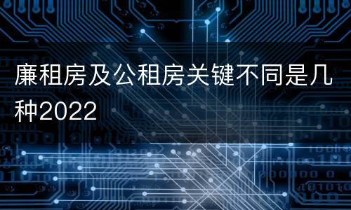 廉租房及公租房关键不同是几种2022