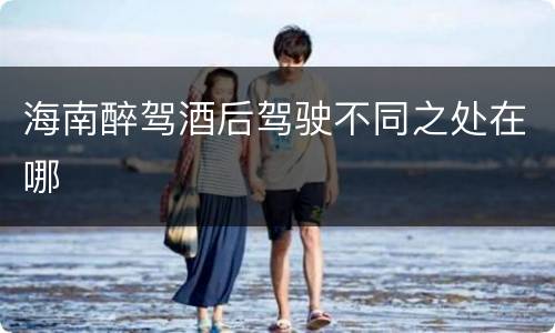 海南醉驾酒后驾驶不同之处在哪