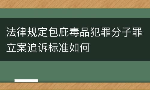 法律规定包庇毒品犯罪分子罪立案追诉标准如何