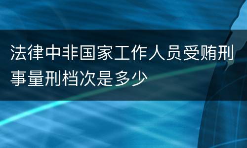 法律中非国家工作人员受贿刑事量刑档次是多少