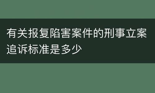 有关报复陷害案件的刑事立案追诉标准是多少