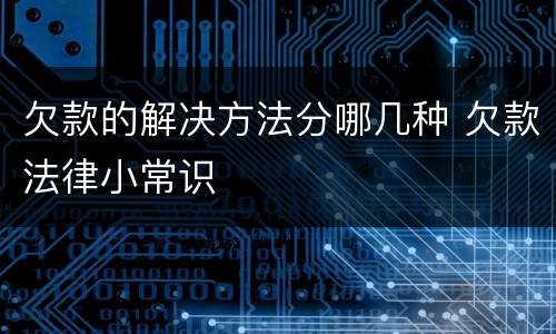欠款的解决方法分哪几种 欠款法律小常识
