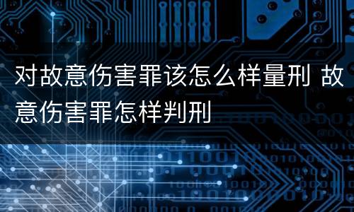 对故意伤害罪该怎么样量刑 故意伤害罪怎样判刑