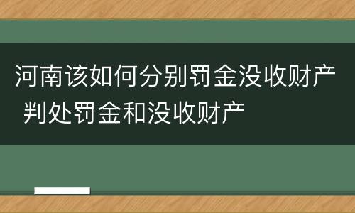 河南该如何分别罚金没收财产 判处罚金和没收财产