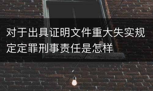 对于出具证明文件重大失实规定定罪刑事责任是怎样