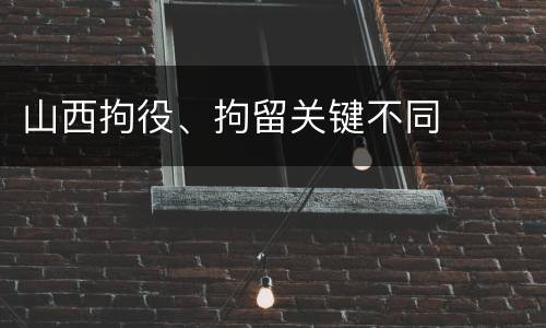 山西拘役、拘留关键不同