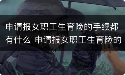 申请报女职工生育险的手续都有什么 申请报女职工生育险的手续都有什么流程