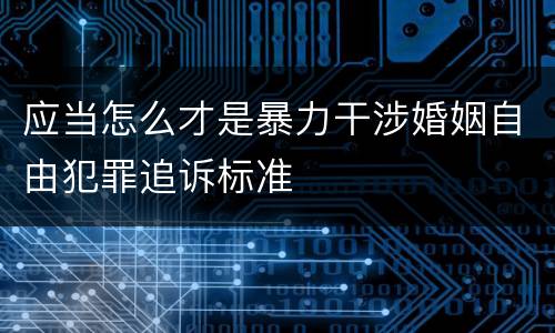 应当怎么才是暴力干涉婚姻自由犯罪追诉标准