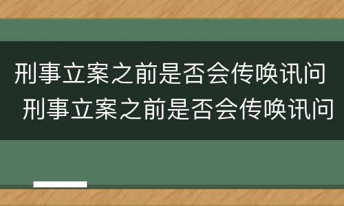 刑事立案之前是否会传唤讯问 刑事立案之前是否会传唤讯问家属
