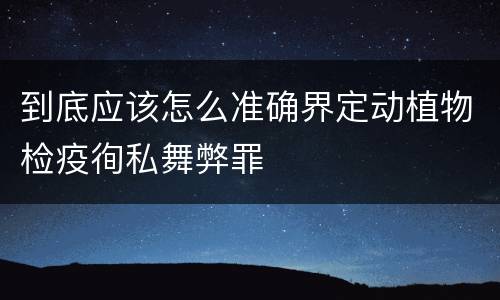 到底应该怎么准确界定动植物检疫徇私舞弊罪