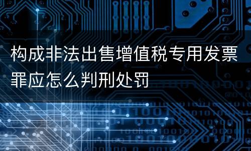 构成非法出售增值税专用发票罪应怎么判刑处罚