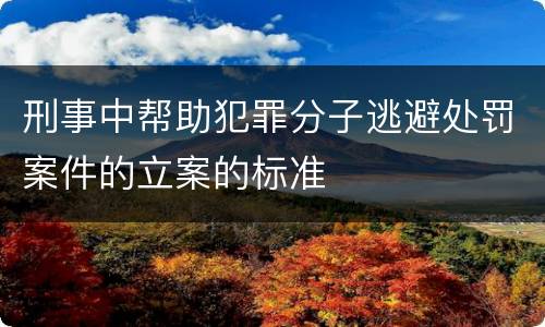 刑事中帮助犯罪分子逃避处罚案件的立案的标准