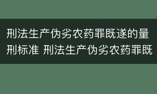 刑法生产伪劣农药罪既遂的量刑标准 刑法生产伪劣农药罪既遂的量刑标准是多少