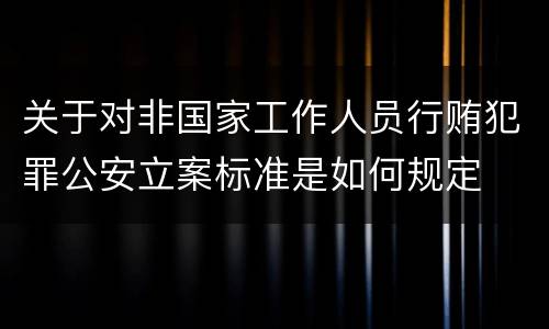 关于对非国家工作人员行贿犯罪公安立案标准是如何规定