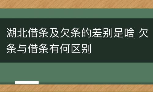 湖北借条及欠条的差别是啥 欠条与借条有何区别