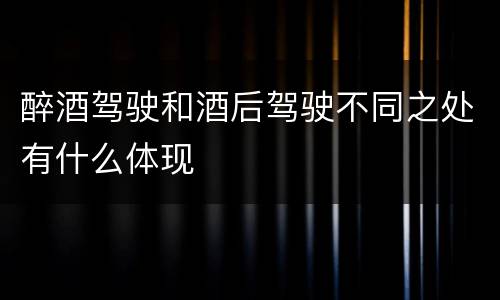 醉酒驾驶和酒后驾驶不同之处有什么体现