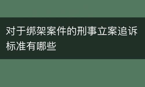 对于绑架案件的刑事立案追诉标准有哪些