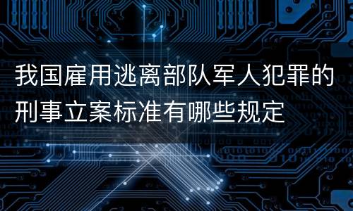 我国雇用逃离部队军人犯罪的刑事立案标准有哪些规定