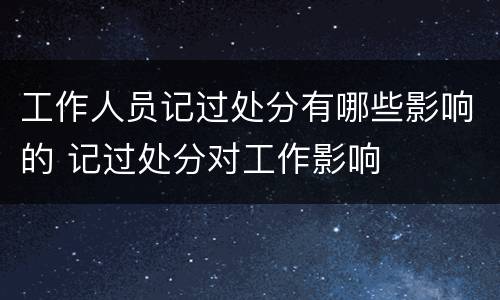 工作人员记过处分有哪些影响的 记过处分对工作影响