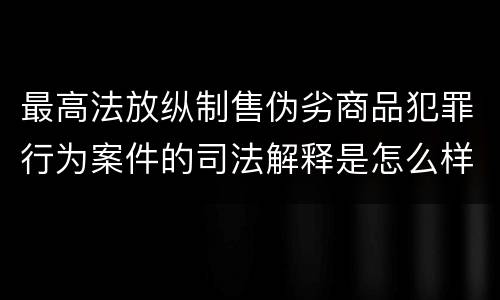 最高法放纵制售伪劣商品犯罪行为案件的司法解释是怎么样规定的