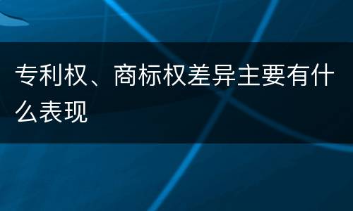 专利权、商标权差异主要有什么表现