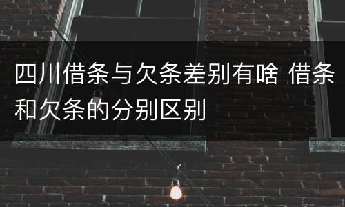 四川借条与欠条差别有啥 借条和欠条的分别区别