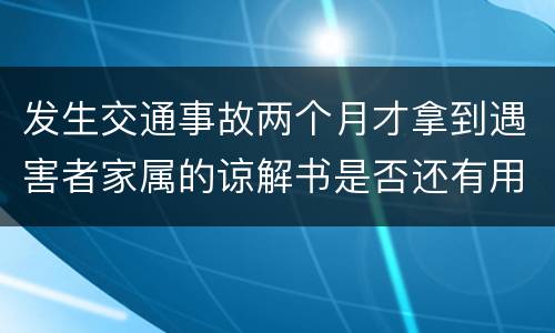 发生交通事故两个月才拿到遇害者家属的谅解书是否还有用