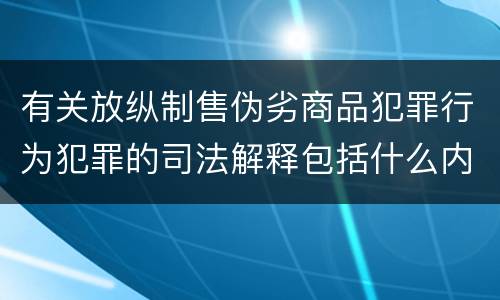 有关放纵制售伪劣商品犯罪行为犯罪的司法解释包括什么内容
