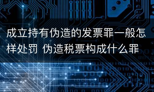 成立持有伪造的发票罪一般怎样处罚 伪造税票构成什么罪