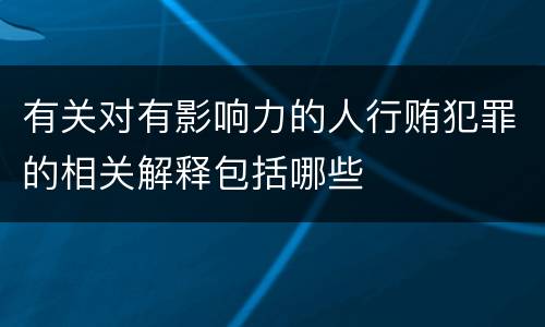 有关对有影响力的人行贿犯罪的相关解释包括哪些