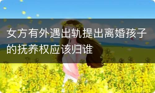 女方有外遇出轨提出离婚孩子的抚养权应该归谁