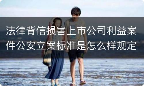 法律背信损害上市公司利益案件公安立案标准是怎么样规定