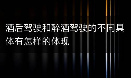 酒后驾驶和醉酒驾驶的不同具体有怎样的体现