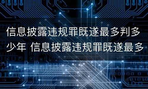 信息披露违规罪既遂最多判多少年 信息披露违规罪既遂最多判多少年