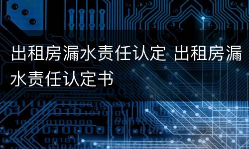 出租房漏水责任认定 出租房漏水责任认定书