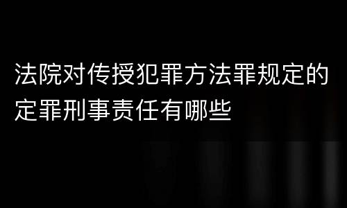 法院对传授犯罪方法罪规定的定罪刑事责任有哪些