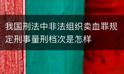 我国刑法中非法组织卖血罪规定刑事量刑档次是怎样