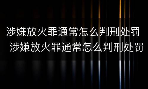 涉嫌放火罪通常怎么判刑处罚 涉嫌放火罪通常怎么判刑处罚多少钱