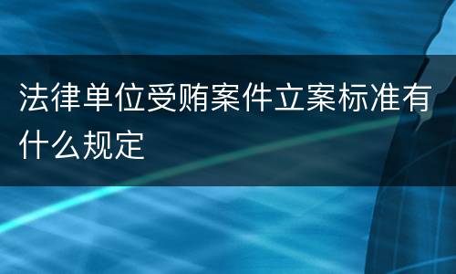 法律单位受贿案件立案标准有什么规定