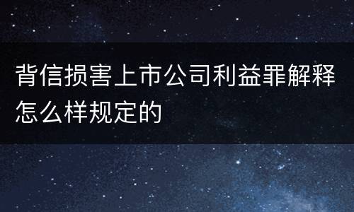 背信损害上市公司利益罪解释怎么样规定的