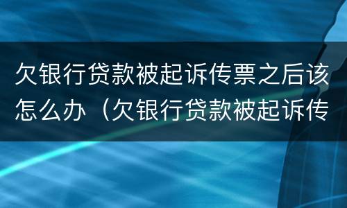 欠银行贷款被起诉传票之后该怎么办（欠银行贷款被起诉传票之后该怎么办呢）