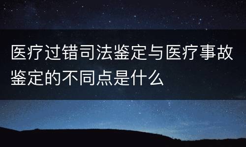 医疗过错司法鉴定与医疗事故鉴定的不同点是什么