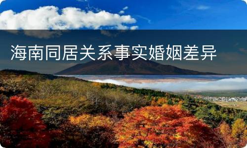 海南同居关系事实婚姻差异