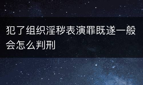 犯了组织淫秽表演罪既遂一般会怎么判刑